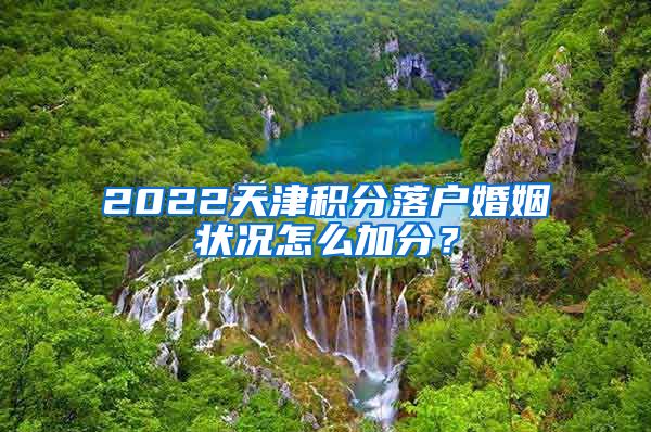 2022天津积分落户婚姻状况怎么加分？