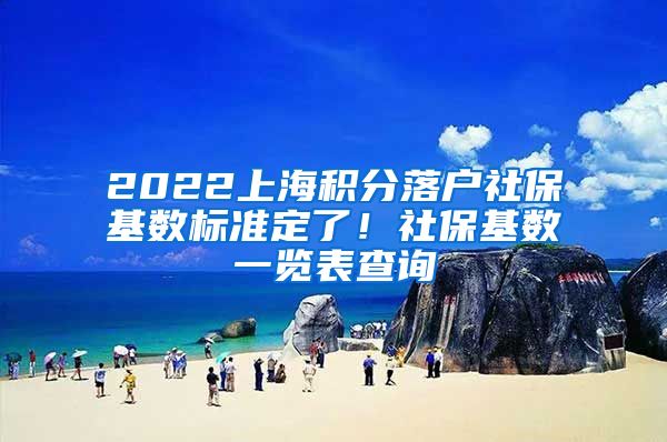 2022上海积分落户社保基数标准定了！社保基数一览表查询