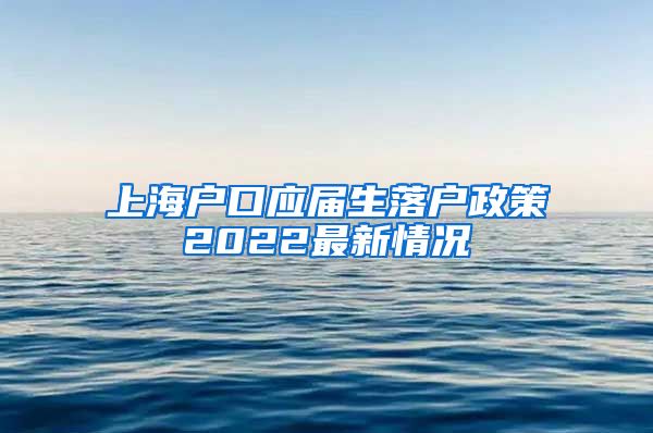 上海户口应届生落户政策2022最新情况