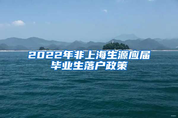 2022年非上海生源应届毕业生落户政策