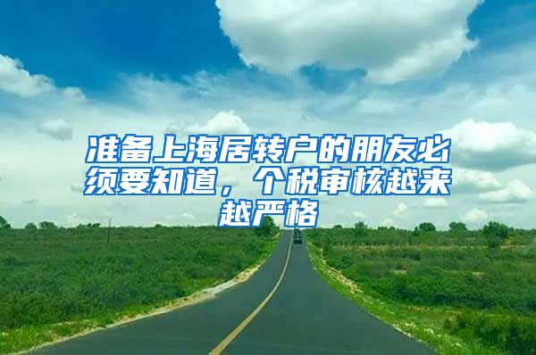 准备上海居转户的朋友必须要知道，个税审核越来越严格