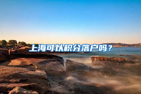 上海可以积分落户吗？