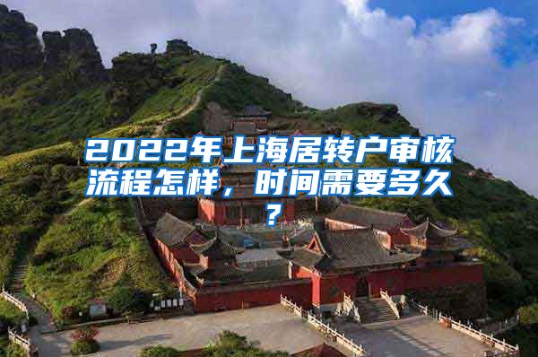 2022年上海居转户审核流程怎样，时间需要多久？