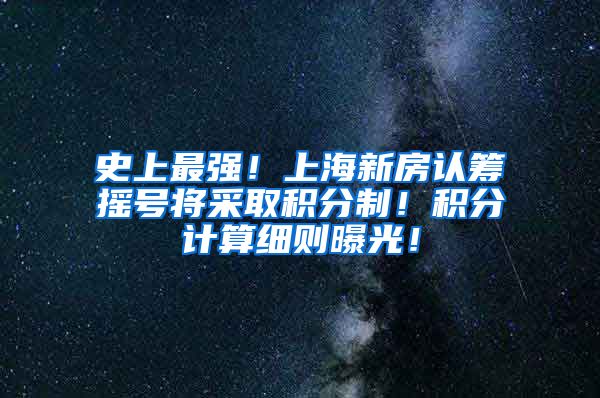 史上最强！上海新房认筹摇号将采取积分制！积分计算细则曝光！