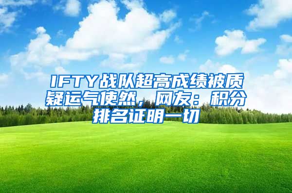 IFTY战队超高成绩被质疑运气使然，网友：积分排名证明一切