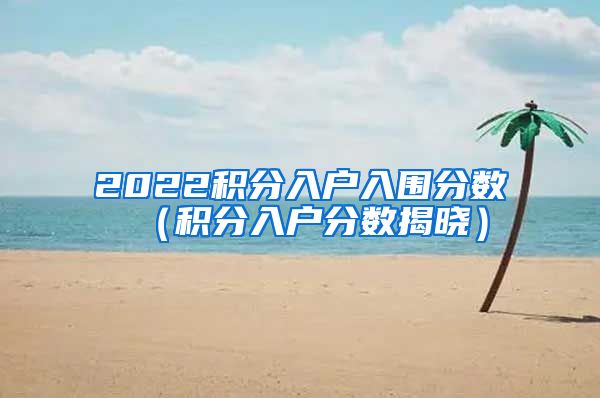 2022积分入户入围分数（积分入户分数揭晓）