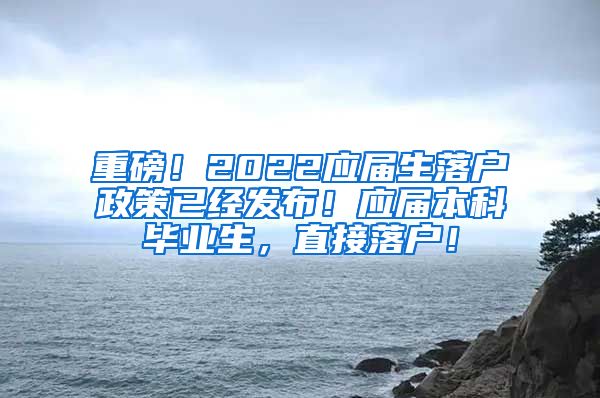 重磅！2022应届生落户政策已经发布！应届本科毕业生，直接落户！