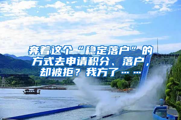 奔着这个“稳定落户”的方式去申请积分、落户，却被拒？我方了……