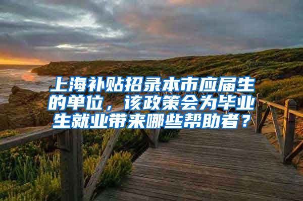 上海补贴招录本市应届生的单位，该政策会为毕业生就业带来哪些帮助者？