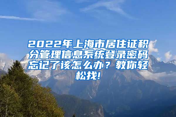 2022年上海市居住证积分管理信息系统登录密码忘记了该怎么办？教你轻松找!