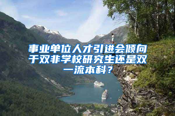 事业单位人才引进会倾向于双非学校研究生还是双一流本科？