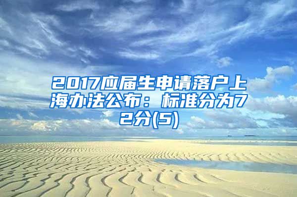 2017应届生申请落户上海办法公布：标准分为72分(5)