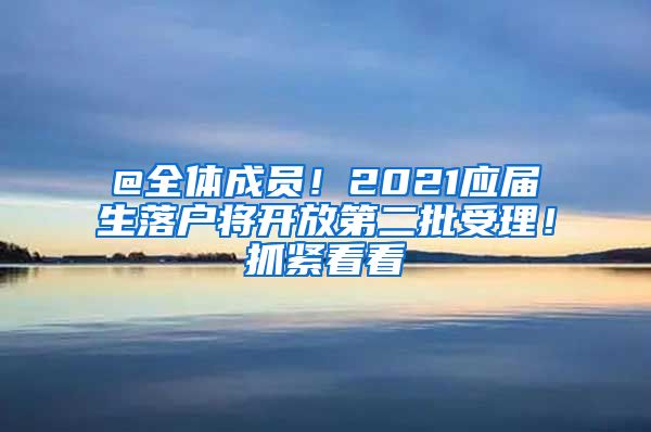 @全体成员！2021应届生落户将开放第二批受理！抓紧看看