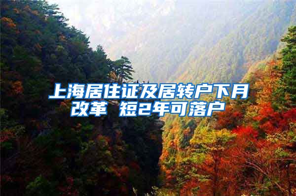 上海居住证及居转户下月改革 短2年可落户