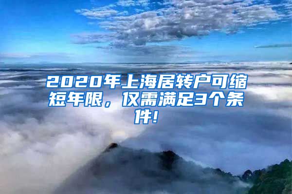 2020年上海居转户可缩短年限，仅需满足3个条件!