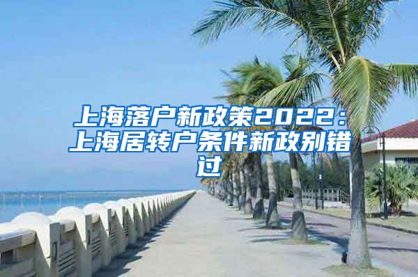 上海落户新政策2022：上海居转户条件新政别错过