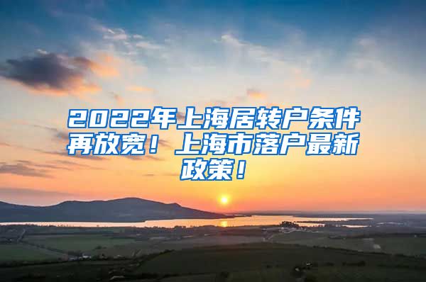 2022年上海居转户条件再放宽！上海市落户最新政策！