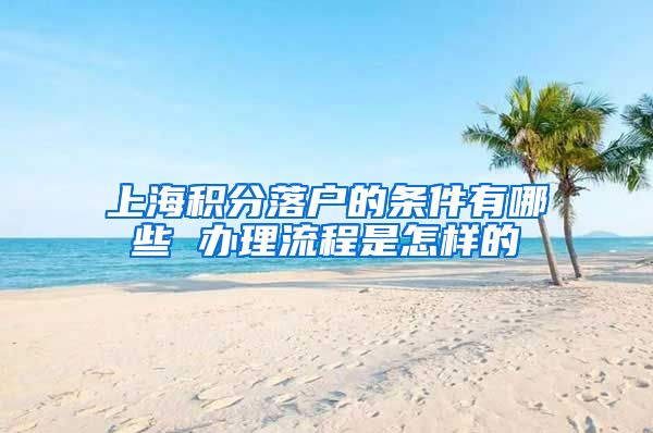 上海积分落户的条件有哪些 办理流程是怎样的