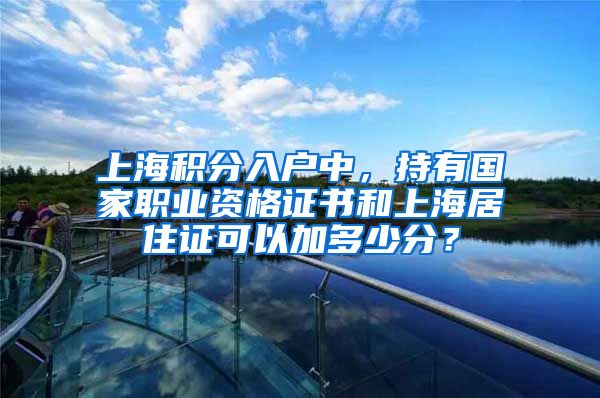 上海积分入户中，持有国家职业资格证书和上海居住证可以加多少分？