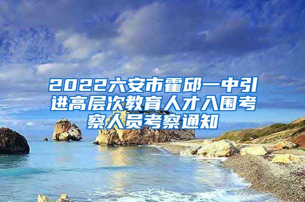 2022六安市霍邱一中引进高层次教育人才入围考察人员考察通知