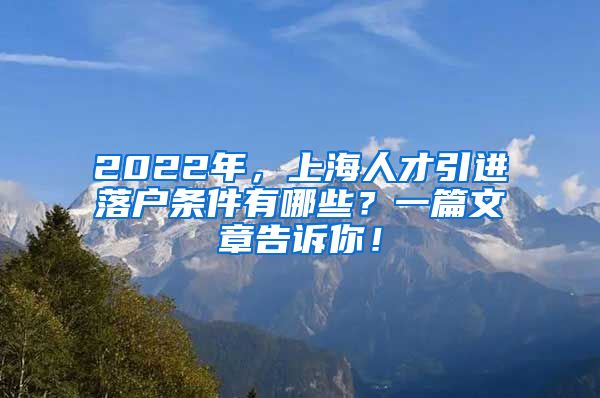 2022年，上海人才引进落户条件有哪些？一篇文章告诉你！
