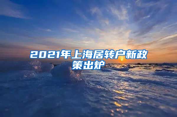 2021年上海居转户新政策出炉