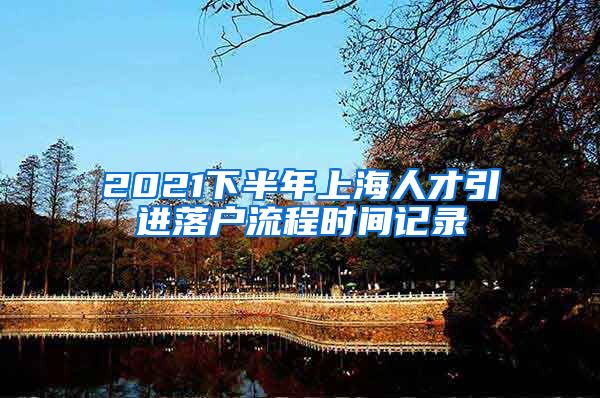 2021下半年上海人才引进落户流程时间记录