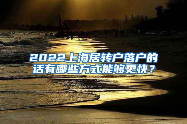 2022上海居转户落户的话有哪些方式能够更快？