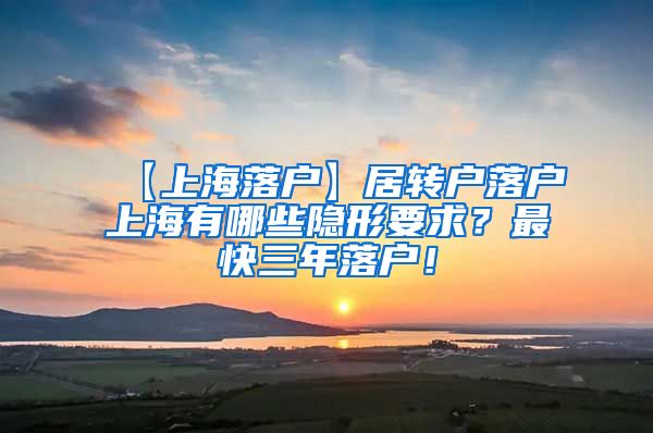 【上海落户】居转户落户上海有哪些隐形要求？最快三年落户！