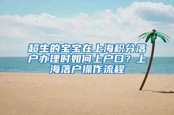 超生的宝宝在上海积分落户办理时如何上户口？上海落户操作流程