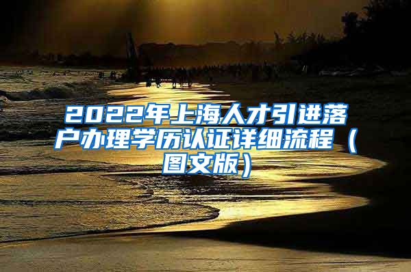 2022年上海人才引进落户办理学历认证详细流程（图文版）