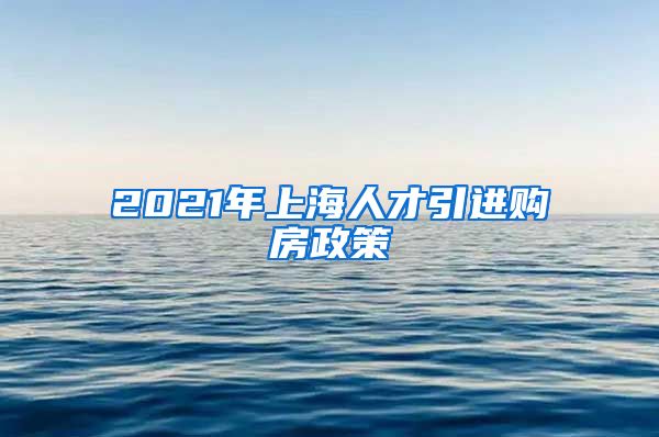 2021年上海人才引进购房政策