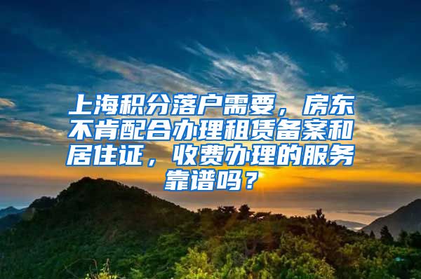 上海积分落户需要，房东不肯配合办理租赁备案和居住证，收费办理的服务靠谱吗？