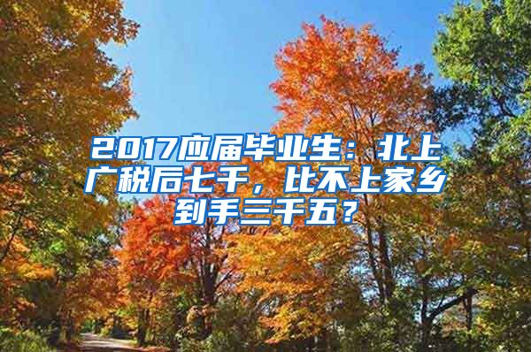 2017应届毕业生：北上广税后七千，比不上家乡到手三千五？