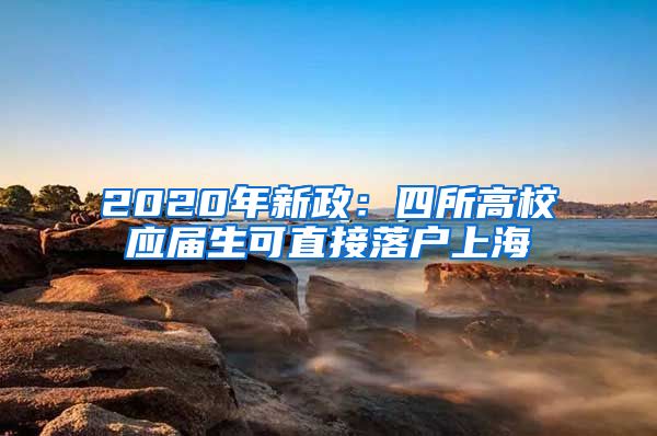2020年新政：四所高校应届生可直接落户上海