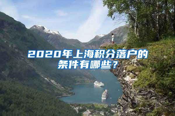 2020年上海积分落户的条件有哪些？