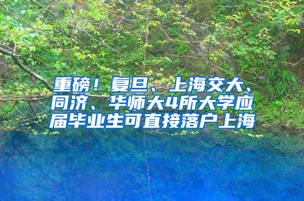 重磅！复旦、上海交大、同济、华师大4所大学应届毕业生可直接落户上海