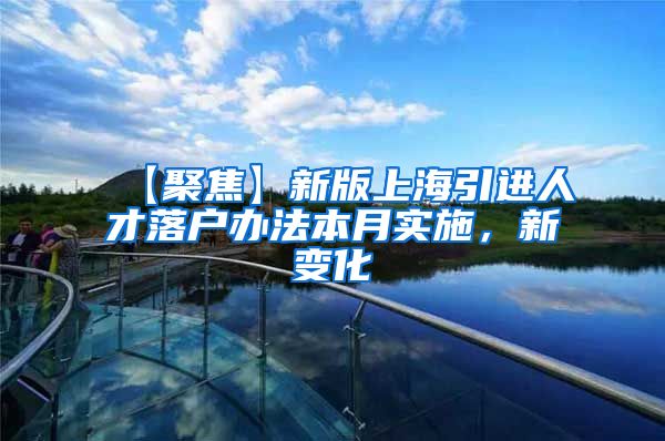 【聚焦】新版上海引进人才落户办法本月实施，新变化→