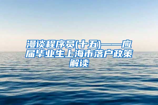 漫谈程序员(十五)——应届毕业生上海市落户政策解读