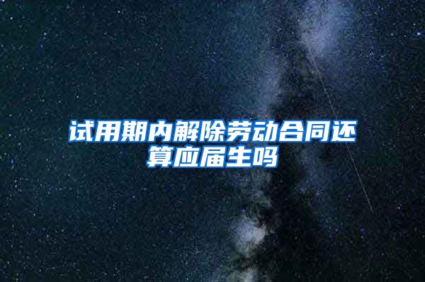 试用期内解除劳动合同还算应届生吗