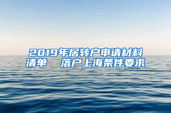 2019年居转户申请材料清单  落户上海条件要求