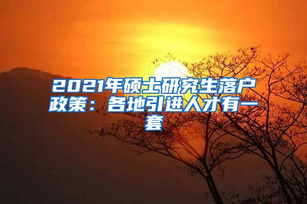 2021年硕士研究生落户政策：各地引进人才有一套