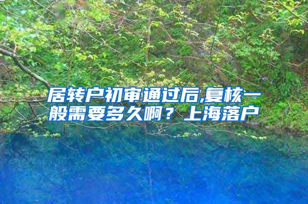 居转户初审通过后,复核一般需要多久啊？上海落户