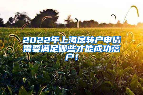 2022年上海居转户申请需要满足哪些才能成功落户！