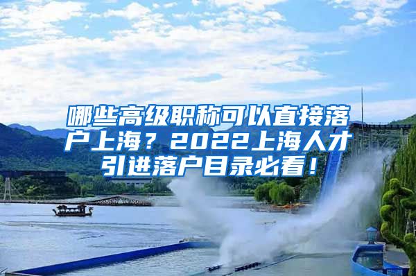 哪些高级职称可以直接落户上海？2022上海人才引进落户目录必看！