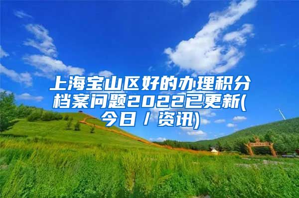 上海宝山区好的办理积分档案问题2022已更新(今日／资讯)