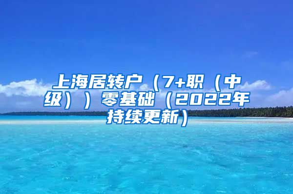 上海居转户（7+职（中级））零基础（2022年持续更新）