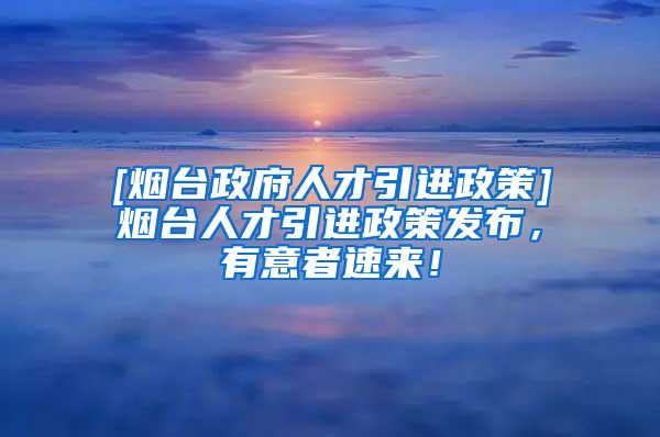 [烟台政府人才引进政策]烟台人才引进政策发布，有意者速来！