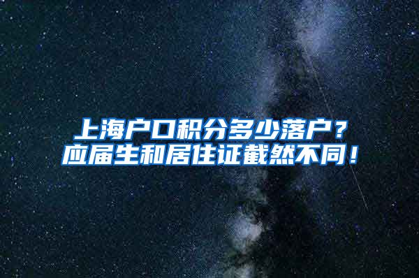 上海户口积分多少落户？应届生和居住证截然不同！