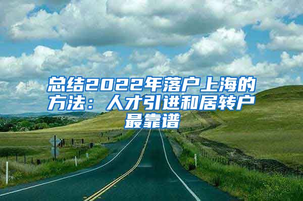 总结2022年落户上海的方法：人才引进和居转户最靠谱